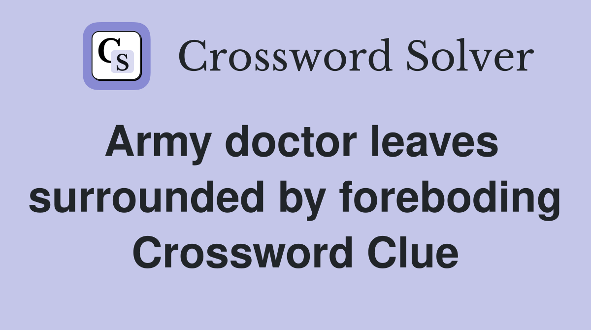 Army doctor leaves surrounded by foreboding Crossword Clue Answers